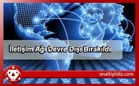  İletişim Ağı Devre Dışı Bırakıldı