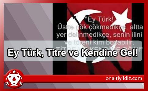 Ey Türk, Titre ve Kendine Gel!