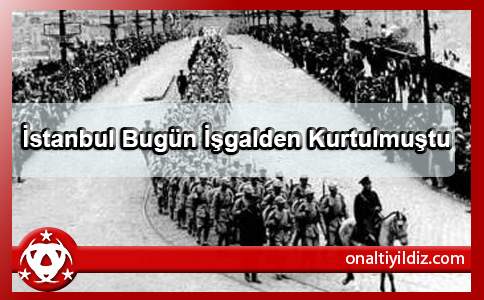 İstanbul Bugün İşgalden Kurtulmuştu