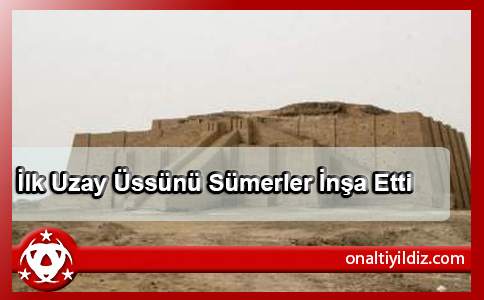 İlk Uzay Üssünü Sümerler İnşa Etti