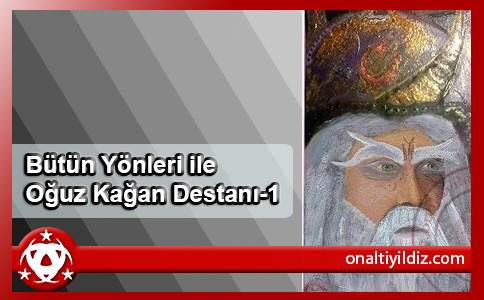 Bütün Yönleri ile Oğuz Kağan Destanı-1