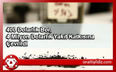 400 Dolarlık Bor, 4 Milyon Dolarlık Yakıt Katkısına Çevrildi