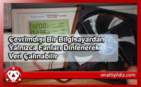 Çevrimdışı Bir Bilgisayardan Yalnızca Fanları Dinlenerek Veri Çalınabilir