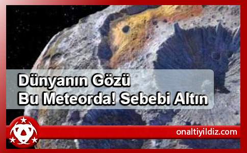 Dünyanın Gözü Bu Meteorda! Sebebi Altın
