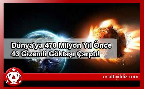 Dünya'ya 470 Milyon Yıl Önce 43 Gizemli Göktaşı Çarptı!