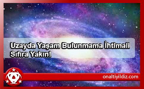 Uzayda Yaşam Bulunmama İhtimali Sıfıra Yakın!