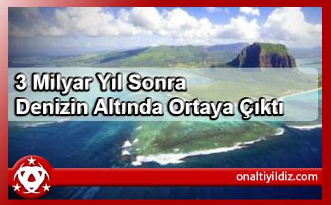 3 Milyar Yıl Sonra Denizin Altında Ortaya Çıktı