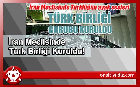 İran Meclisinde Türk Birliği Kuruldu!