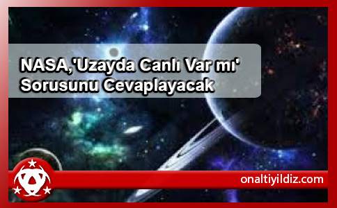 NASA,'Uzayda Canlı Var mı' Sorusunu Cevaplayacak