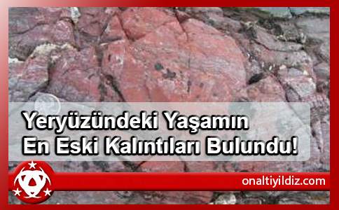 Yeryüzündeki Yaşamın En Eski Kalıntıları Bulundu!