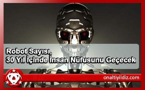 Robot Sayısı, 30 Yıl İçinde İnsan Nüfusunu Geçecek