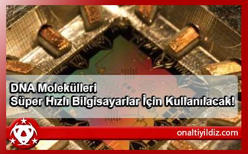 DNA Molekülleri Süper Hızlı Bilgisayarlar İçin Kullanılacak!