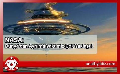 NASA: Dünya'dan Ayrılma Vaktimiz Çok Yaklaştı!