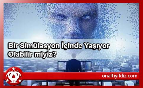  Bir Simülasyon İçinde Yaşıyor Olabilir miyiz?