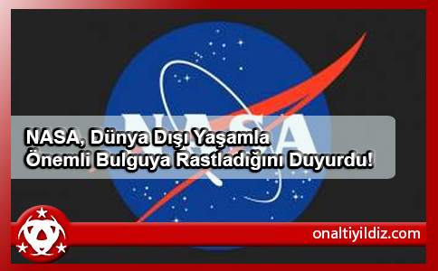 NASA, Dünya Dışı Yaşamla  Önemli Bulguya Rastladığını Duyurdu!