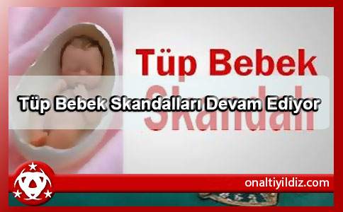 Tüp Bebek Skandalları Devam Ediyor