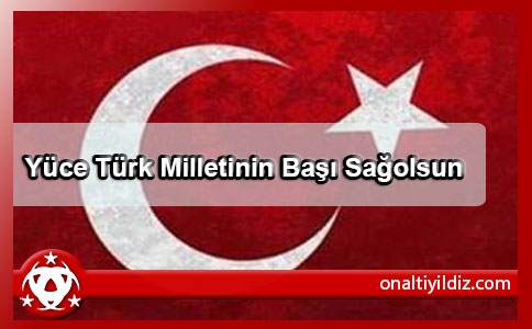 Yüce Türk Milletinin Başı Sağolsun