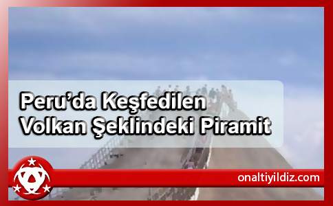 Peru’da Keşfedilen Volkan Şeklindeki Piramit