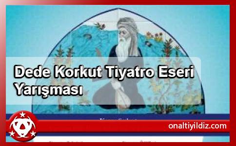 Dede Korkut Tiyatro Eseri Yarışması