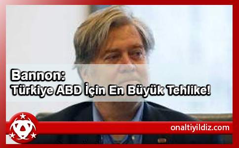 Bannon: Türkiye ABD İçin En Büyük Tehlike!