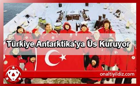 Türkiye Antarktika'ya Üs Kuruyor