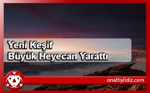 Yeni Keşif  Büyük Heyecan Yarattı