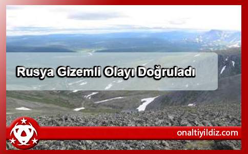 Rusya Gizemli Olayı Doğruladı