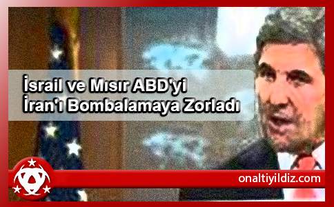 İsrail ve Mısır ABD'yi İran'ı Bombalamaya Zorladı