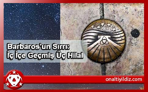 Barbaros’un Sırrı: İç İçe Geçmiş Üç Hilal