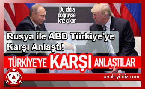 Rusya ile ABD Türkiye'ye Karşı Anlaştı!
