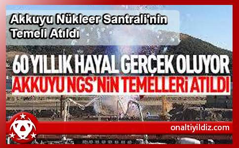 Akkuyu Nükleer Santrali'nin Temeli Atıldı