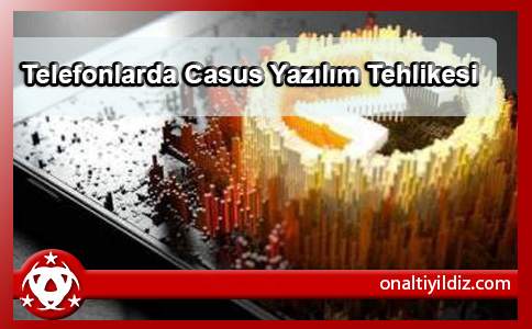 Telefonlarda Casus Yazılım Tehlikesi