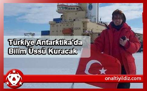 Türkiye Antarktika'da Bilim Üssü Kuracak