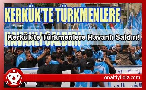 Kerkük'te Türkmenlere Havanlı Saldırı!