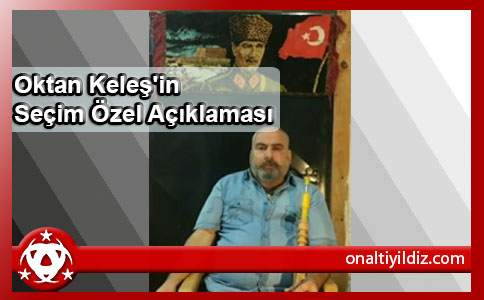 Oktan Keleş'in  Seçim Özel Açıklaması