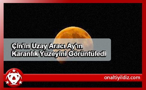 Çin'in Uzay Aracı Ay'ın Karanlık Yüzeyini Görüntüledi