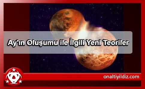 Ay'ın Oluşumu ile İlgili Yeni Teoriler