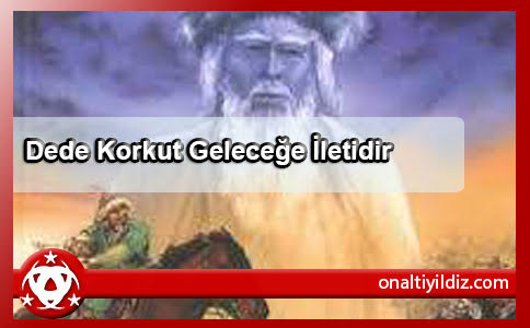 Dede Korkut Geleceğe İletidir