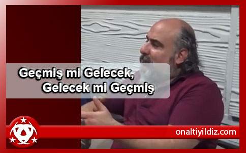 Geçmiş mi Gelecek,Gelecek mi Geçmiş