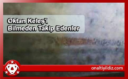 Oktan Keleş'i Bilmeden Takip Edenler