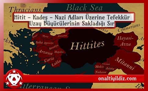 Hitit - Kadeş - Nazi Adları Üzerine Tefekkür / Uzay Büyücülerinin Sakladığı Sır