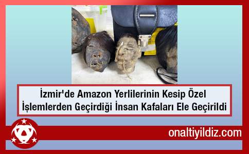 İzmir'de Amazon Yerlilerinin Kesip Özel İşlemlerden Geçirdiği İnsan Kafaları Ele Geçirildi