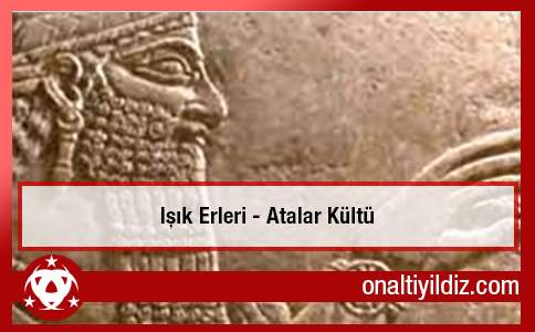 Işık Erleri - Atalar Kültü