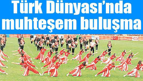 Türk Dünyası’nda Muhteşem Buluşma