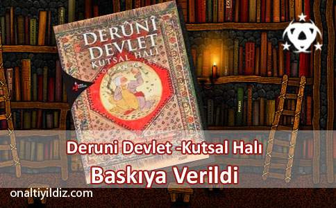 Deruni Devlet -Kutsal Halı-Baskıya Verildi