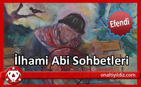 İlhami Abi Sohbetleri - Efendi-
