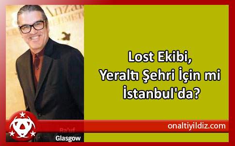 Lost Ekibi, Yeraltı Şehri İçin mi İstanbul'da?