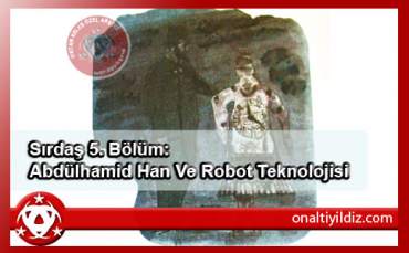 Sırdaş 5. Bölüm: Abdülhamid Han Ve Robot Teknolojisi