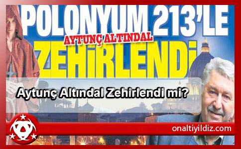 Aytunç Altındal Zehirlendi mi?