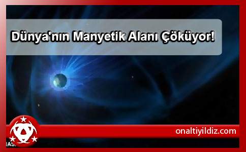 Dünya'nın Manyetik Alanı Çöküyor!